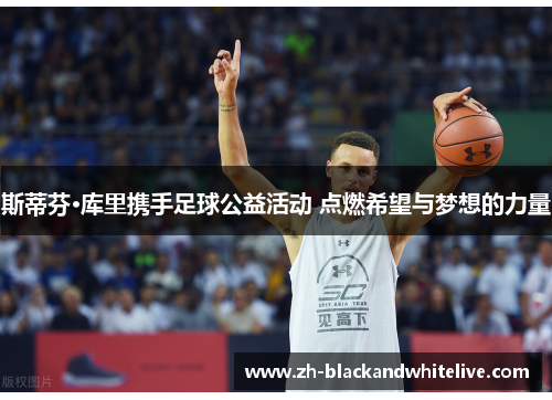 斯蒂芬·库里携手足球公益活动 点燃希望与梦想的力量