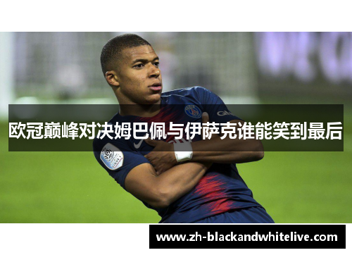 欧冠巅峰对决姆巴佩与伊萨克谁能笑到最后